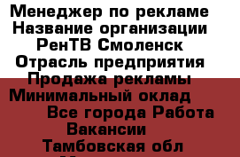 Менеджер по рекламе › Название организации ­ РенТВ Смоленск › Отрасль предприятия ­ Продажа рекламы › Минимальный оклад ­ 50 000 - Все города Работа » Вакансии   . Тамбовская обл.,Моршанск г.